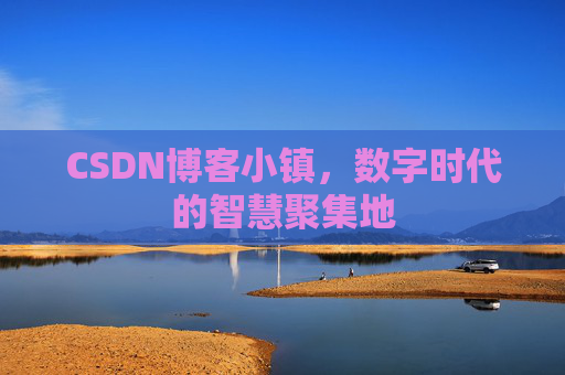 CSDN博客小镇,数字时代的智慧聚集地 CSDN博客小镇,数字时代的智慧聚集地